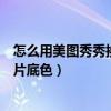 怎么用美图秀秀换照片底色换成红色（怎么用美图秀秀换照片底色）