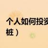 个人如何投资充电桩项目（个人如何投资充电桩）