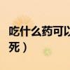 吃什么药可以一次性要命（一次性吃什么药会死）