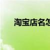淘宝店名怎么取名（淘宝店名怎么取）
