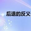 后退的反义词是行进吗（后退的反义词）