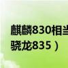麒麟830相当于骁龙什么处理器（麒麟810和骁龙835）