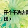开个干洗店需要投资多少（开个干洗店需要多钱）