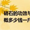 硝石的功效与作用硝石的用量是多少（硝石大概多少钱一斤）