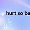 hurt so bad什么意思（hurt什么意思）