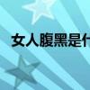 女人腹黑是什么意思（女生腹黑什么意思）