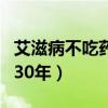 艾滋病不吃药能活多久寿命（艾滋不吃药活了30年）