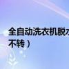 全自动洗衣机脱水不转是哪里出问题了(全自动洗衣机脱水不转) 全自动洗衣机脱水不转是哪里出问题了(全自动洗衣机脱水不转)