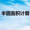 半圆面积计算公式简单（半圆面积计算公式）
