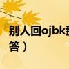 别人回ojbk那我回什么?（ojbk聊天要怎么回答）