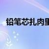 铅笔芯扎肉里了没取出来怎么办（铅笔芯）