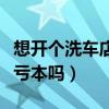 想开个洗车店得投入多少钱（开一个洗车店会亏本吗）