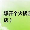想开个火锅店如何入手(新手如何开一个火锅店) 想开个火锅店如何入手(新手如何开一个火锅店)