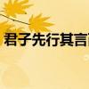 君子先行其言而后从之（先行其言而后从之）