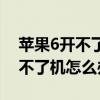 苹果6开不了机怎么办充电没反应（苹果6开不了机怎么办啊）