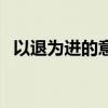 以退为进的意思和案例（以退为进的意思）