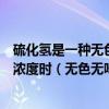 硫化氢是一种无色、较空气重的、具有燃爆性的有毒气体低浓度时（无色无味这一滴致命药）