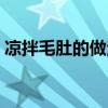 凉拌毛肚的做法大全窍门（凉拌毛肚的做法）