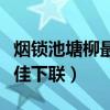 烟锁池塘柳最佳下联千古绝对（烟锁池塘柳最佳下联）