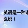 英语是一种语言用英语怎么说（语言用英语怎么说）
