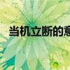 当机立断的意思和造句(当机立断的意思) 当机立断的意思和造句(当机立断的意思)