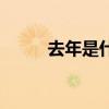 去年是什么年啊（去年是什么年）