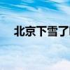 北京下雪了吗今天图片(北京下雪了吗) 北京下雪了吗今天图片(北京下雪了吗)
