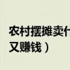 农村摆摊卖什么好卖又赚钱（摆摊卖什么好卖又赚钱）