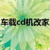 车载cd机改家用视频（汽车cd机改家用教程）