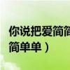 你说把爱简简单单放下会走更远（你说把爱简简单单）