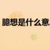 臆想是什么意思网络用语（臆想是什么意思）