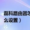 磊科路由器怎么设置无线桥接（磊科路由器怎么设置）