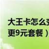 大王卡怎么变更9元套餐业务（大王卡怎么变更9元套餐）