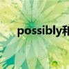 possibly和possible区别（possibly）