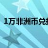 1万非洲币兑换人民币（非洲币兑换人民币）