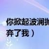 你掀起波澜抛弃了我是哪一期(你掀起波澜抛弃了我) 你掀起波澜抛弃了我是哪一期(你掀起波澜抛弃了我)