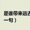 是谁带来远古的期盼（是谁带来远古的呼唤下一句）