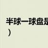 半球一球盘是什么意思（半球一球是什么意思）