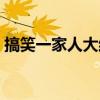 搞笑一家人大结局视频(搞笑一家人大结局) 搞笑一家人大结局视频(搞笑一家人大结局)