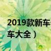 2019款新车价格及图片大全(2019年新款汽车大全) 2019款新车价格及图片大全(2019年新款汽车大全)
