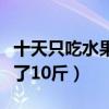 十天只吃水果身体会怎么样（十天只吃水果瘦了10斤）