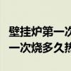 壁挂炉第一次启动要多久暖气才热（壁挂炉第一次烧多久热）