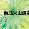 海底火山爆发会引发什么自然灾害（海底火山）