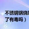不锈钢锅烧黑了还能用吗?办（不锈钢锅烧黑了有毒吗）