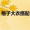 格子大衣搭配什么围巾好看（格子大衣搭配）