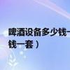 啤酒设备多少钱一套价格济南正麦机械设备（啤酒设备多少钱一套）