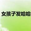 女孩子发哈哈哈哈什么意思（哈哈什么意思）