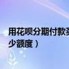 用花呗分期付款买手机需要多少额度（花呗分期买手机要多少额度）