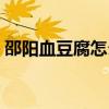 邵阳血豆腐怎么做好吃（血豆腐怎么做好吃）
