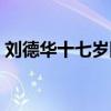 刘德华十七岁四哥发哥是谁（四哥发哥是谁）